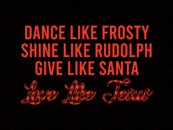 Dance like frosty shine like rudolph give like santa love like jesus t-shirt design