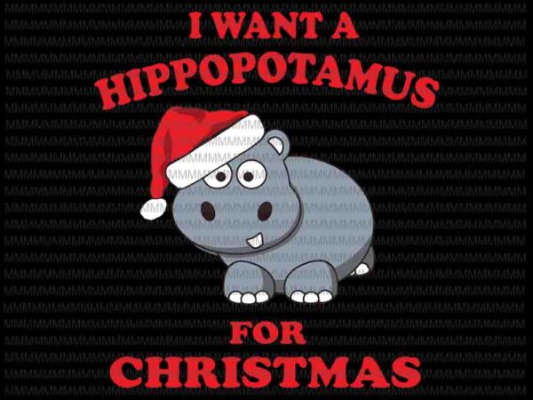 I want a hippopotamus for christmas svg, hippopotamus christmas svg, hippopotamus svg t shirt design for sale