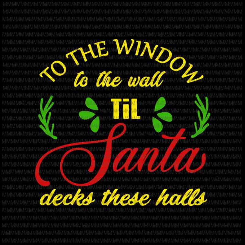 Download To The Window To The Wall Til Santa Decks These Halls Svg Quote Christmas Svg Quote Santa Svg Christmas 2020 Svg Buy T Shirt Designs
