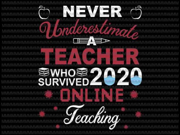 Never underestimate a teacher who survived 2020 svg, teacher who survived 2020 online teaching svg, quote teacher svg, teacher online svg T shirt vector artwork