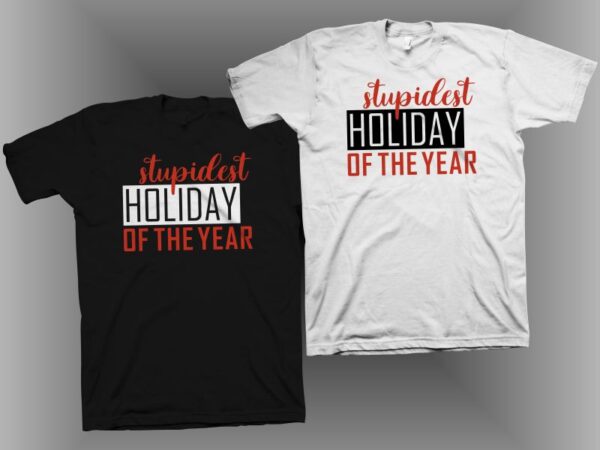 Stupidest holiday of the year, cool t shirt design for sale