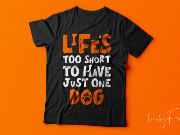 Life is too short to have just one dog | cool t shirt design for sale