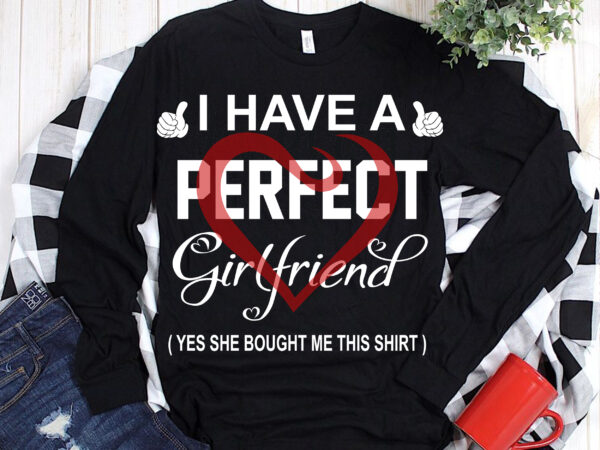 Happy valentine’s day t shirt design, i have a perfect girlfriend svg, i have a perfect girlfriend vector, valentines svg