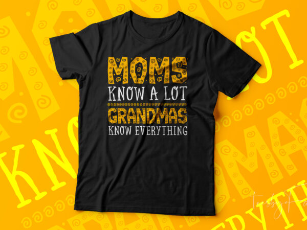 Moms know alot but grandmas know everything t shirt designs for sale