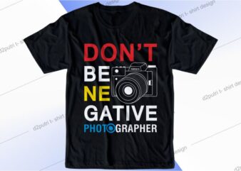 photographer t shirt design graphic, vector, illustration don’t be negative lettering typography