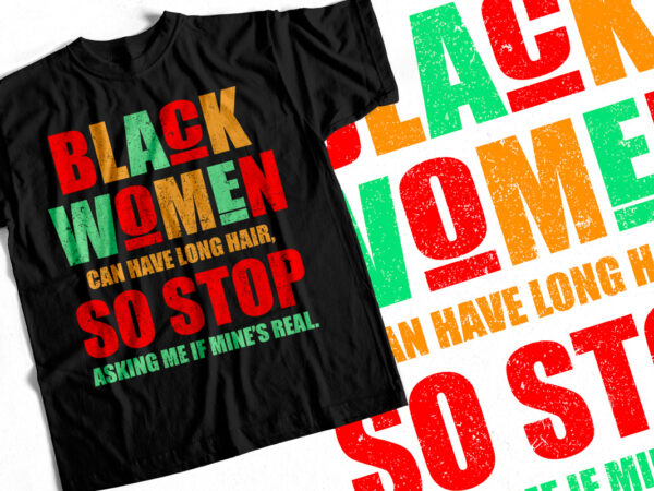 Black women can have long hair so stop asking me if mines real – black history month – black lives matter – t-shirt design