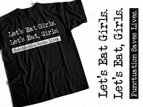 Let’s eat girls – punctuation saves lives – funny sarcasm t-shirt design for sale.