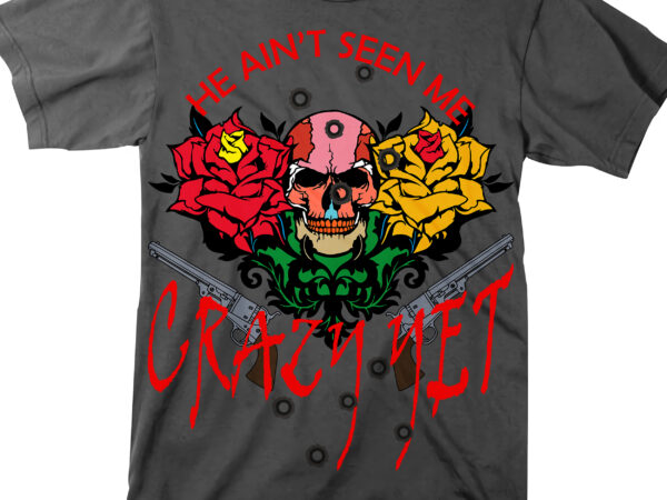 Skull svg, roses svg, he ain’t seen me crazy yet svg, crazy yet t shirt design