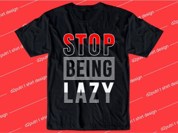 Motivation quotes t shirt design graphic, vector, illustration stop being lazy lettering typography