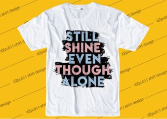 inspiration quotes t shirt design graphic, vector, illustration still shine even though alone lettering typography