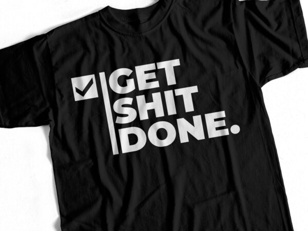 Get shit done – just do it – t shirt design