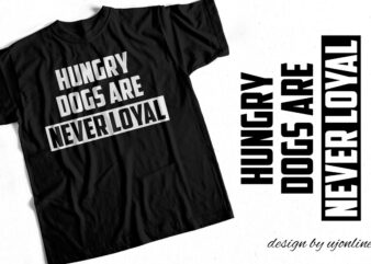 Hungry Dogs are never loyal – T-Shirt Design – Quote Design