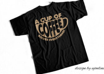 A cup of Coffee Solves Everything – T- Shirt Design for Sale