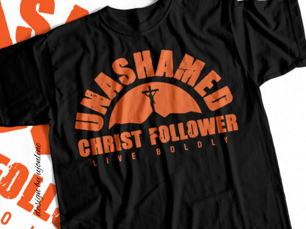 Unashamed christ follower live boldly – christian t shirt design