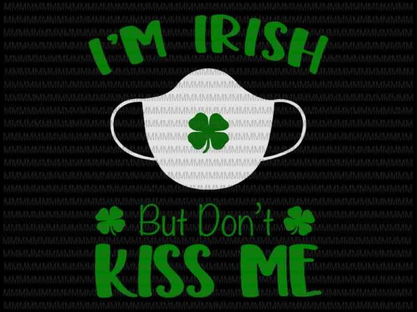 St patricks day svg, i’m irish don’t kiss me svg, st patrick’s day face mask 2021 svg, patrick day vector