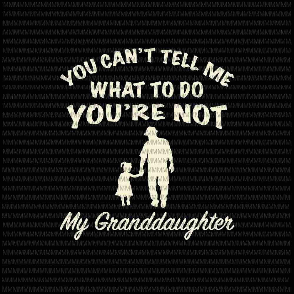 You Cant Tell Me What To Do Youre Not My Granddaughter Svg Funny Granddaughter Quote Svg 5303