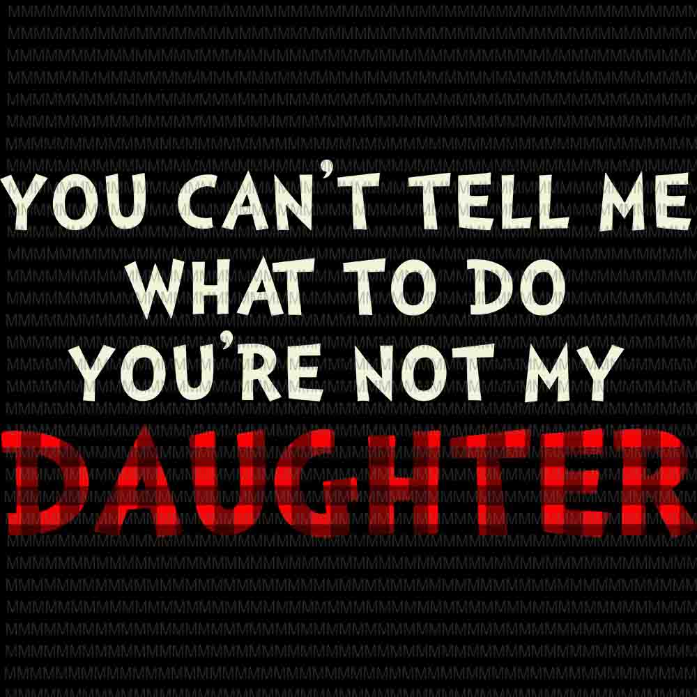 Download You Can T Tell Me What To Do You Re Not My Daughter Svg Funny Daughter Quote Svg Father S Day Svg Buy T Shirt Designs