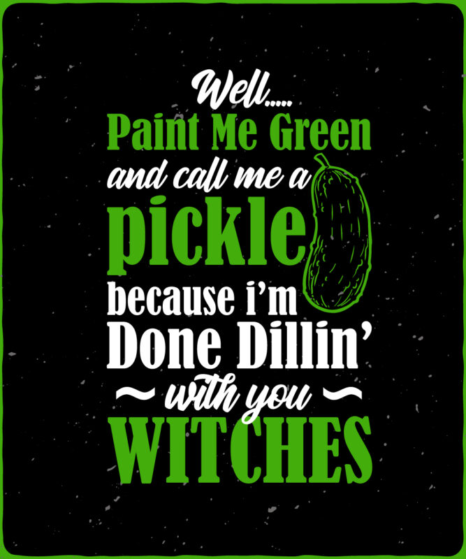 Well, Paint Me Green And Call A Pickle Because I’m With You Witches Editable T shirt design