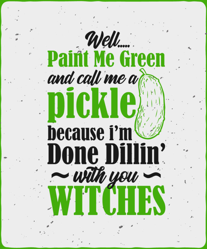 Well, Paint Me Green And Call A Pickle Because I’m With You Witches Editable T shirt design