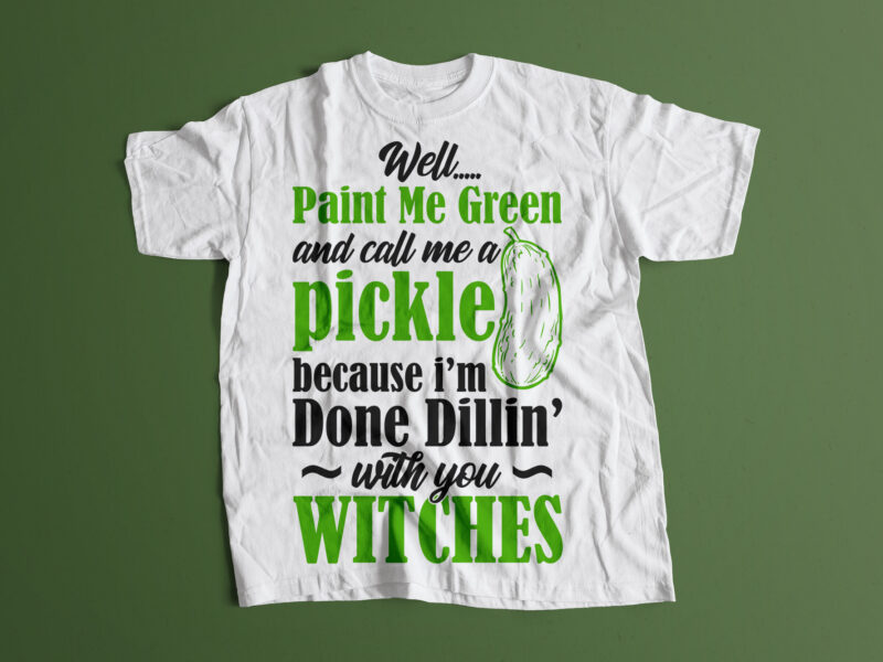 Well, Paint Me Green And Call A Pickle Because I’m With You Witches Editable T shirt design