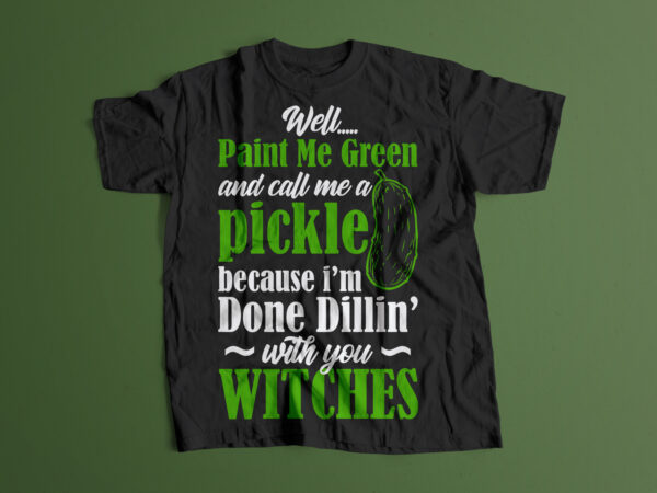 Well, paint me green and call a pickle because i’m with you witches editable t shirt design