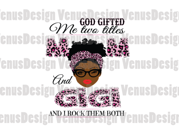 God gifted me two titles mom and gigi svg, mothers day svg, black mom svg, black gigi svg, mom gigi svg, mom and gigi svg, leopard mom svg, leopard gigi t shirt design template