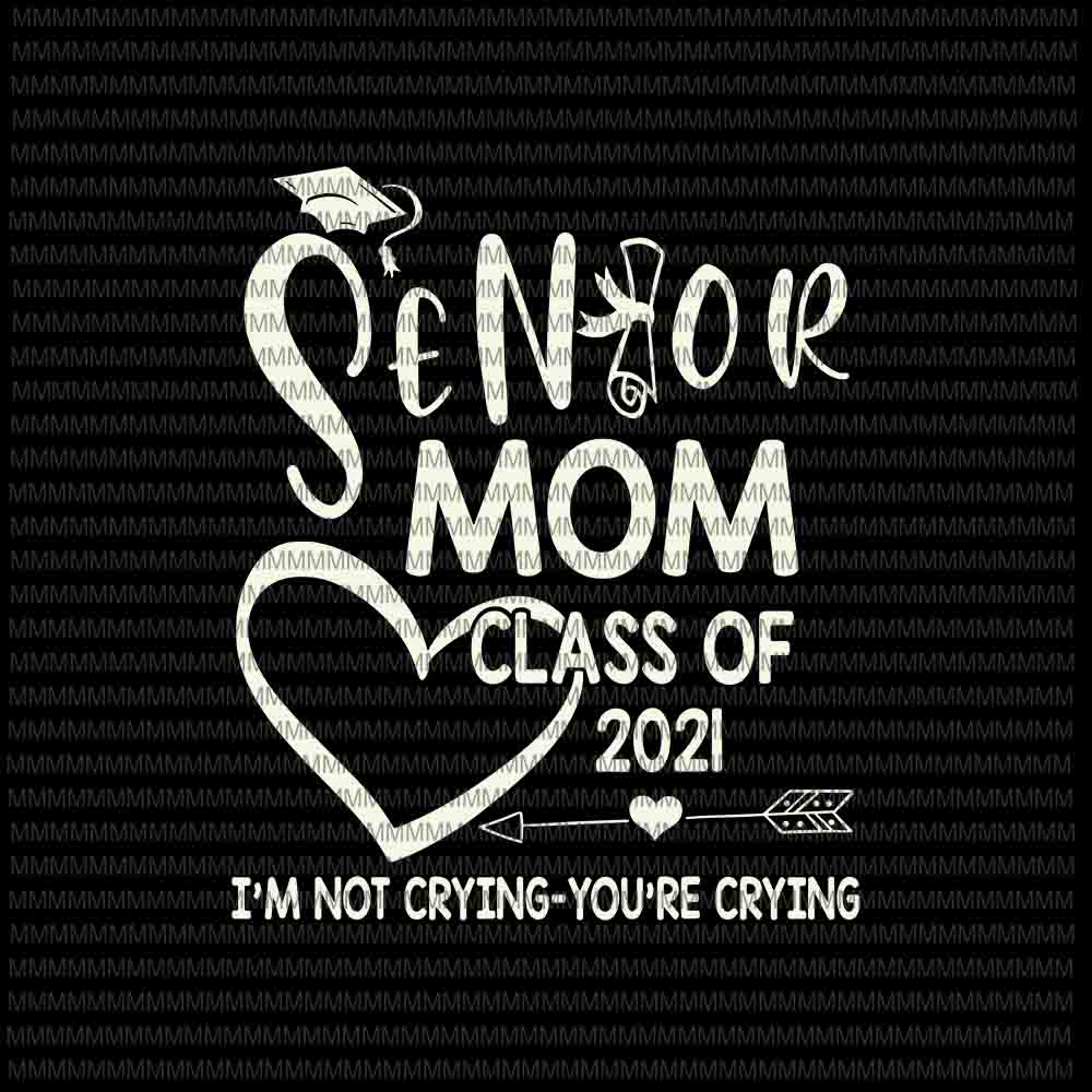 Senior Mom Svg Class Of 2021 Svg Im Not Crying Youre Crying Svg Senior 2021 Svg Senior 7797