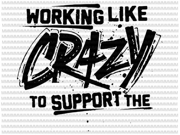 Working like crazy to support the lazy svg, wtf, work hard svg, working lady svg, working mom svg, i’m not lazy people working like crazy t shirt design for sale