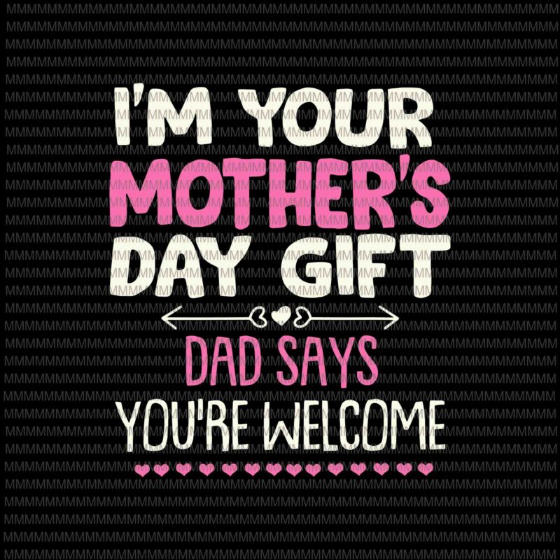 Download I M Your Mother S Day Gift Svg Dad Says You Re Welcome Svg Funny Mother S Day Svg Mother S Day Quote Svg Buy T Shirt Designs