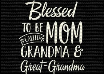 Download Blessed To Be Called Mom Grandma And Great Grandma Svg Mothers Day Svg Funny Mother S Day Svg Mother S Day Quote Svg Buy T Shirt Designs