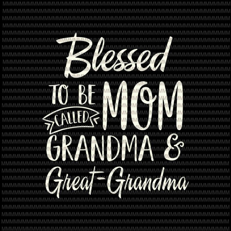 Blessed To Be Called Mom Grandma And Great Grandma Svg Mothers Day Svg Funny Mothers Day Svg