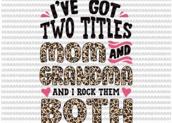 I’ve Got Two Titles Svg, Mom And Grandma Leopard Pattern Svg, Leopard Pattern Mothers Day Svg, Grandma Grandmother Svg