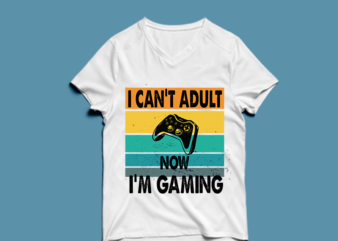 i can’t adult now i’m gaming – t shirt design
