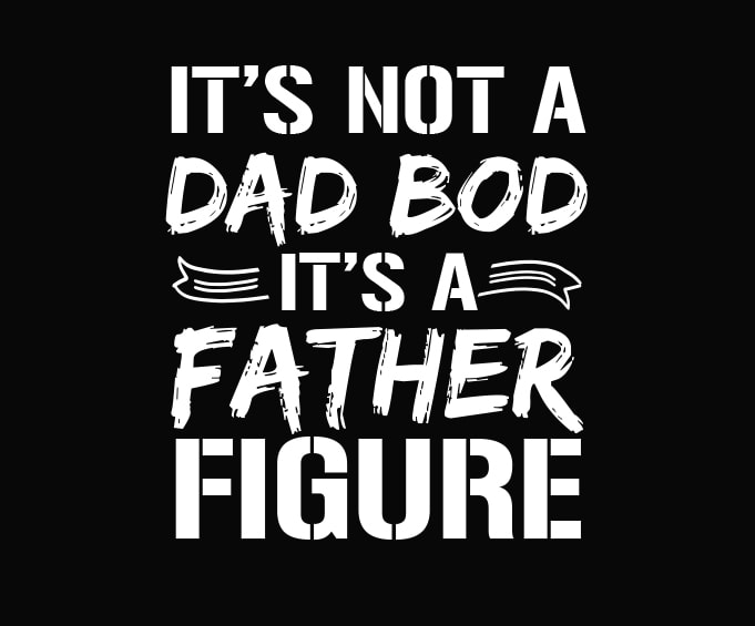 Download It S Not A Dad Bod It S A Father Figure Png It S Not A Dad Bod It S A Father Figure Svg Dad Joke Meme Png Distressed Text Design Humorous Father S Day Holiday Gift For Dad
