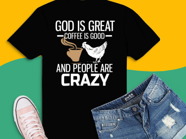 Coffee and chicken funny sarcastic shirt design svg, god is great png, coffee is good svg, people are crazy png, gift for christian, chicken farmer, coffee lover