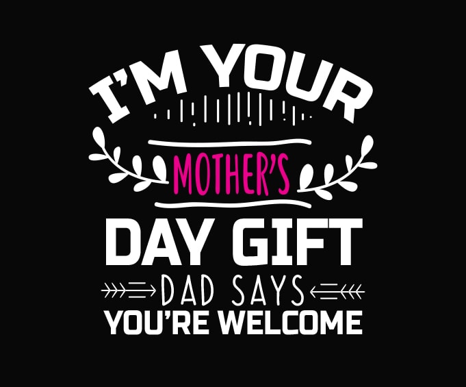 Download I M Your Mother S Day Gift Dad Says You Re Welcome Svg I M Your Mother S Day Gift Png Dad Says You Re Welcome T Shirt Design Svg Mothers Day 2021 Svg New Mom Png Mothers Day
