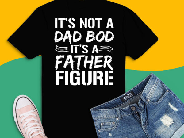 It's Not A Dad Bod It's A Father Figure png, It's Not A Dad Bod It's A ...