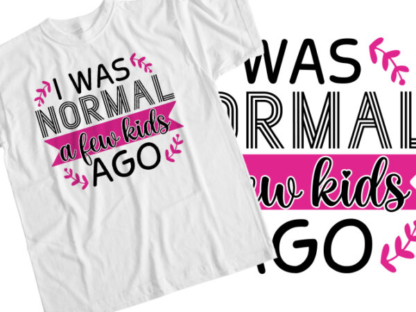 I was normal a few kids ago t-shirt design