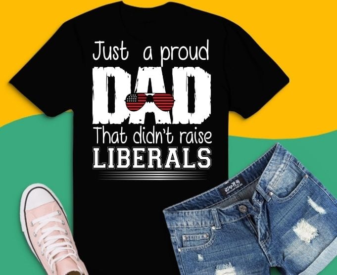 Just A Proud Dad That Didn’t Raise Liberals svg, Just A Proud Dad That Didn’t Raise Liberals png, Father’s Day T-Shirt,american sunglasses,for 4th of july,