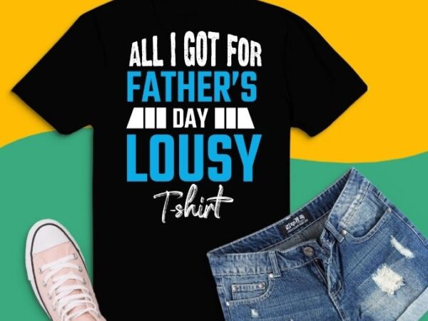 All i got was a lousy tee svg,png, eps,t-shirt, father’s day tees, fathers day tees design,father’s day gifts from daughter, gift dad a gag , father’s day gifts from daughter/son