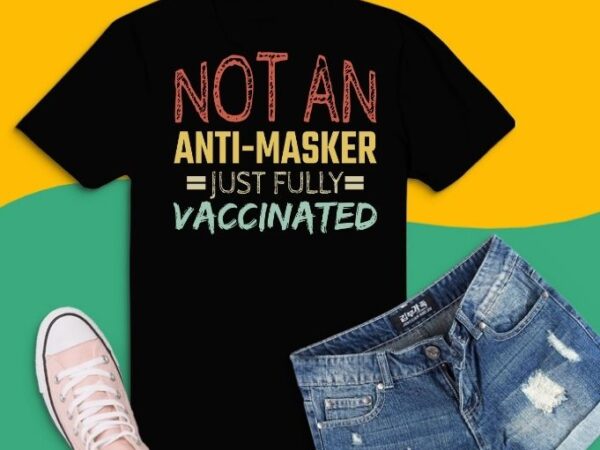 Not an anti-masker just vaccinated svg, not an anti-masker just vaccinated png,funny fully vaxxed t-shirt design,vaccinated, funny, fully vaxxed, nurse healthcare,essential workers,