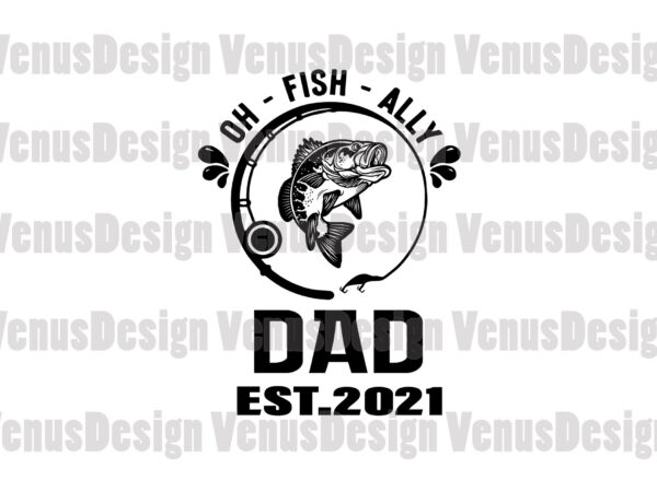 Download Oh Fish Ally Dad Est 2021 Svg Fathers Day Svg Buy T Shirt Designs