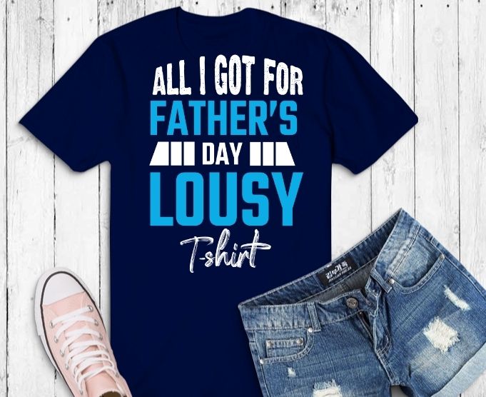 All I Got Was A Lousy Tee svg,png, eps,T-Shirt, Father's Day Tees, Fathers Day Tees design,Father's Day Gifts From Daughter, Gift Dad a gag , Father's Day Gifts From Daughter/Son