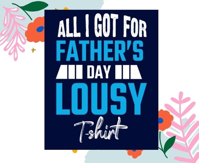 All I Got Was A Lousy Tee svg,png, eps,T-Shirt, Father's Day Tees, Fathers Day Tees design,Father's Day Gifts From Daughter, Gift Dad a gag , Father's Day Gifts From Daughter/Son