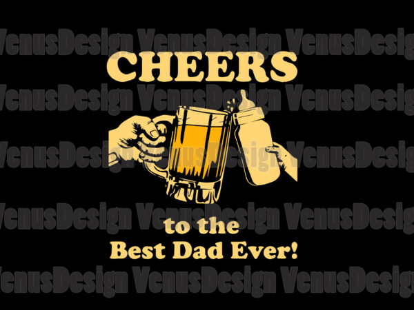 Cheers to the best dad ever svg, fathers day svg, best dad svg, cheers svg, cheers best dad svg, dad and baby svg, father and baby svg, beer and milk t shirt vector file