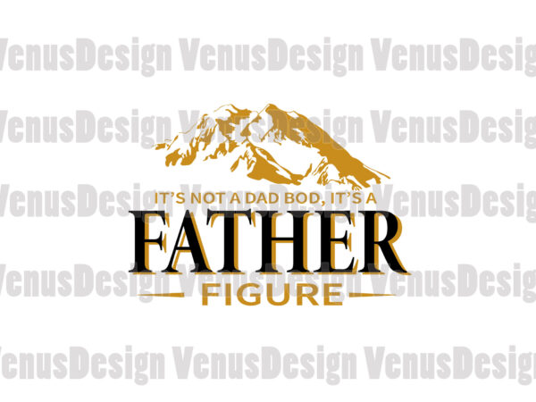 Download Its Not A Dad Bod Its A Father Figure Svg Fathers Day Svg Dad Svg Father