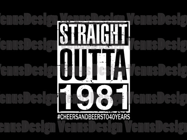 Download Straight Outta 1981 Cheers And Beers To 40 Years Svg Birthday Svg Birthday 1981 Svg Straight Outta Svg Born In 1981 Svg 40th Birthday Svg Buy T Shirt Designs