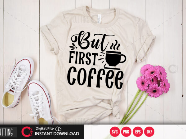 Download But First Coffee Svg Design Cut File Design Buy T Shirt Designs