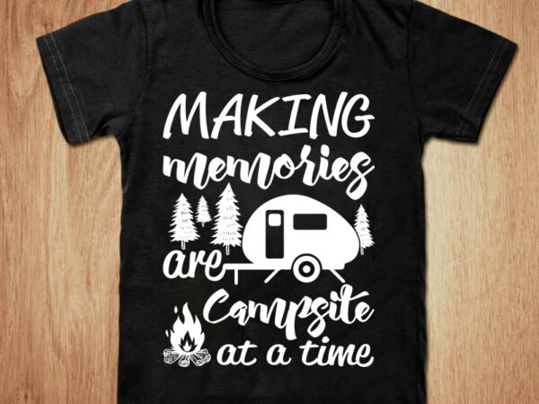 Making memories are campsite t-shirt design, camping shirt, camper shirt, campsite tshirt, adventure tshirt, funny camping tshirt, camping sweatshirts & hoodies