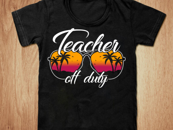 Teacher off duty t-shirt design, teacher shirt, summer t shirt, official teacher tshirt, day off school teacher, off duty t shirt, funny teacher tshirt, teacher sweatshirts